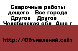 Сварочные работы дещего - Все города Другое » Другое   . Челябинская обл.,Аша г.